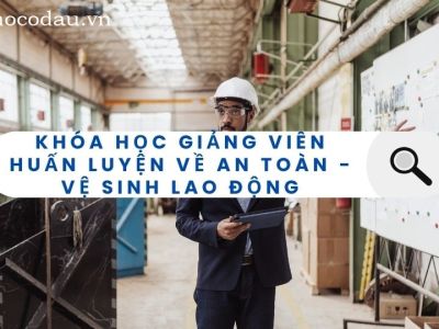 Khóa học Giảng viên huấn luyện về an toàn - vệ sinh lao động
